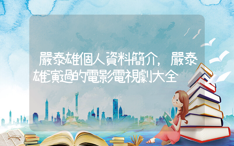 嚴泰雄個人資料簡介，嚴泰雄演過的電影電視劇大全插圖