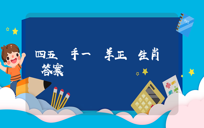 四五順手一牽羊正確生肖釋義答案插圖