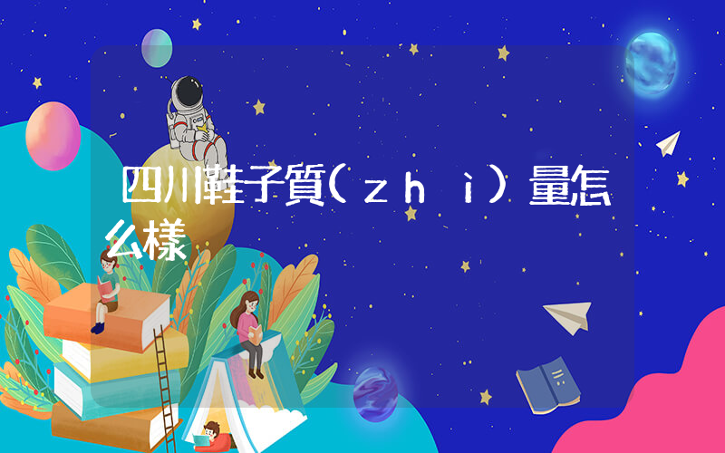 四川鞋子質(zhì)量怎么樣插圖