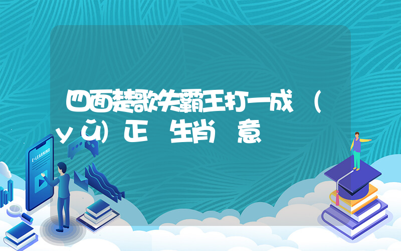 四面楚歌失霸王打一成語(yǔ)正確生肖釋意插圖