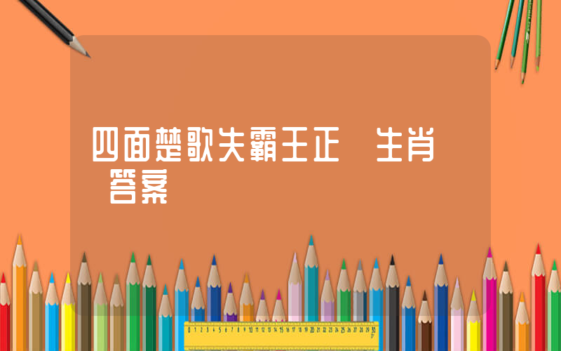 四面楚歌失霸王正確生肖釋義答案插圖