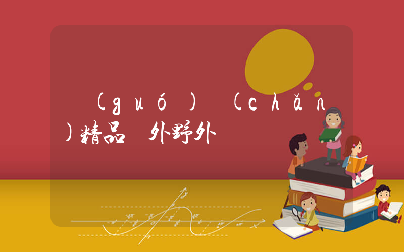 國(guó)產(chǎn)精品戶外野外插圖