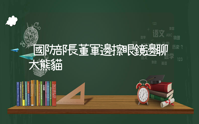國防部長董軍邊擦眼鏡邊聊大熊貓插圖