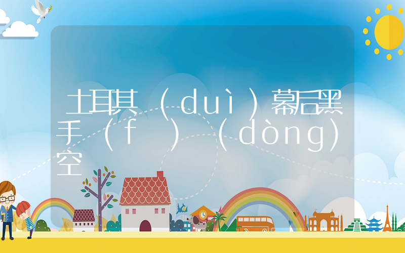 土耳其對(duì)幕后黑手發(fā)動(dòng)空襲插圖