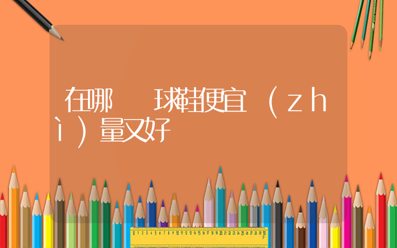 在哪買籃球鞋便宜質(zhì)量又好插圖