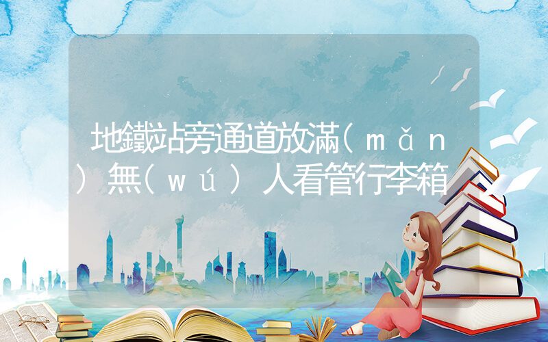地鐵站旁通道放滿(mǎn)無(wú)人看管行李箱插圖