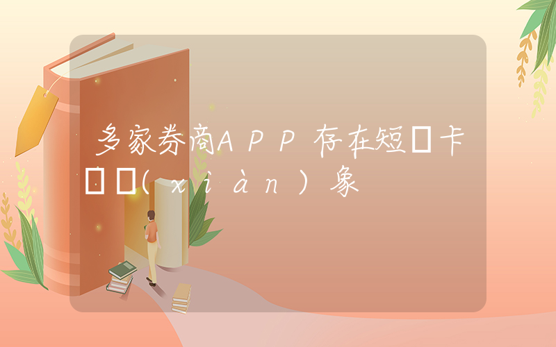 多家券商APP存在短暫卡頓現(xiàn)象插圖