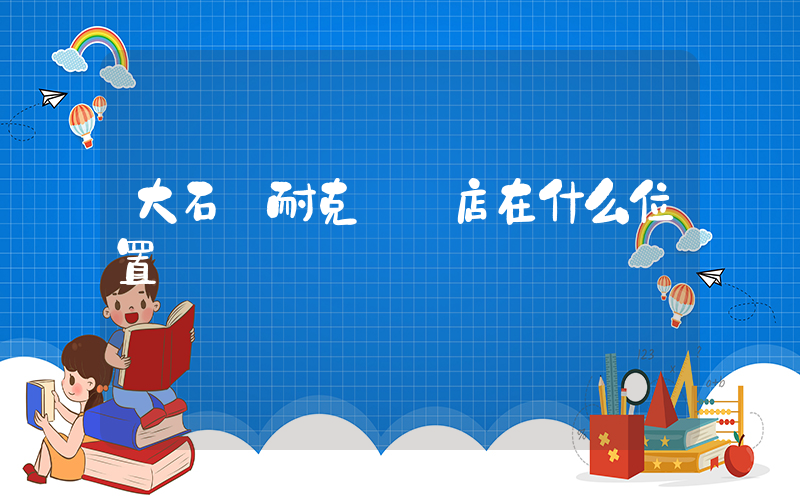 大石橋耐克專賣店在什么位置插圖