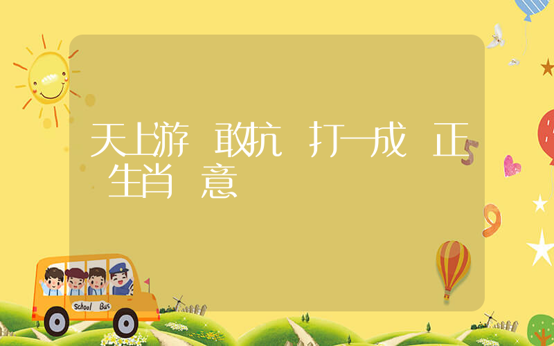 天上游龍敢抗掙打一成語正確生肖釋意插圖
