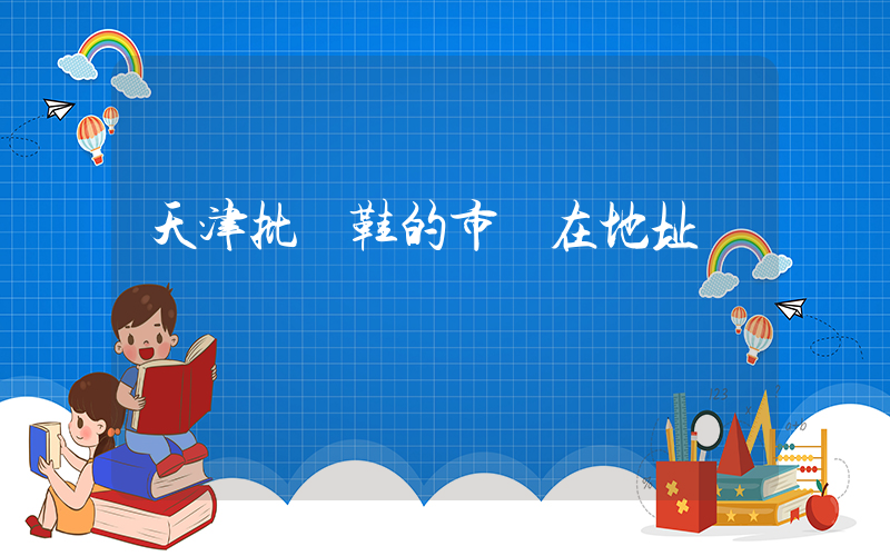 天津批發鞋的市場在地址插圖