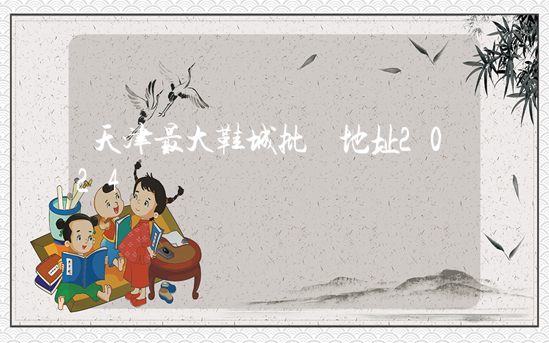 天津最大鞋城批發地址2024插圖