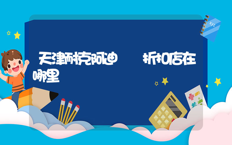 天津耐克阿迪運動折扣店在哪里插圖