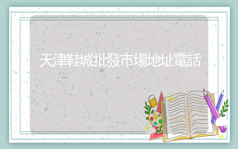 天津鞋城批發市場地址電話插圖