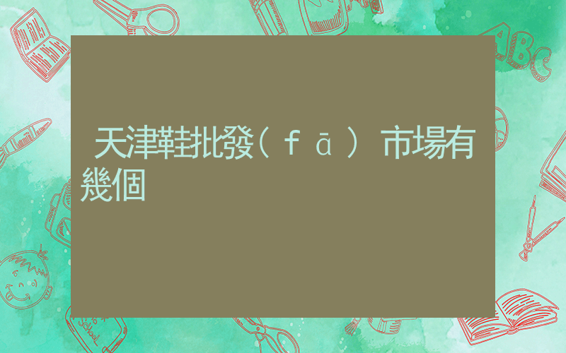 天津鞋批發(fā)市場有幾個插圖