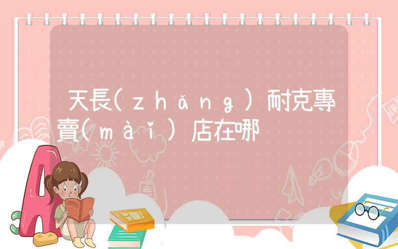 天長(zhǎng)耐克專賣(mài)店在哪插圖