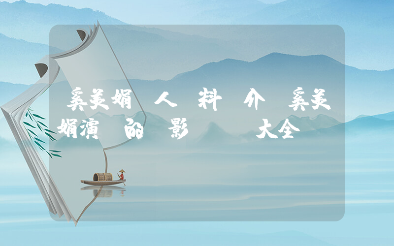 奚美娟個人資料簡介，奚美娟演過的電影電視劇大全插圖