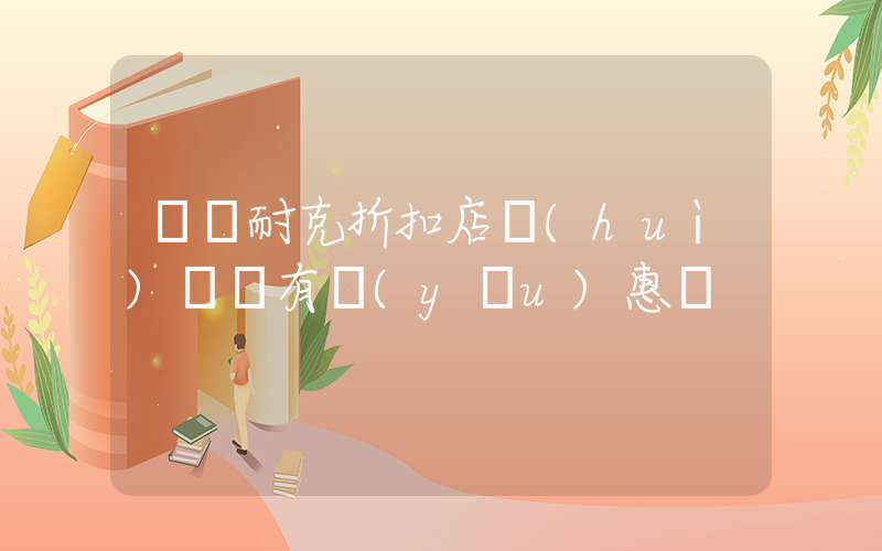 奧萊耐克折扣店會(huì)員還有優(yōu)惠嗎插圖