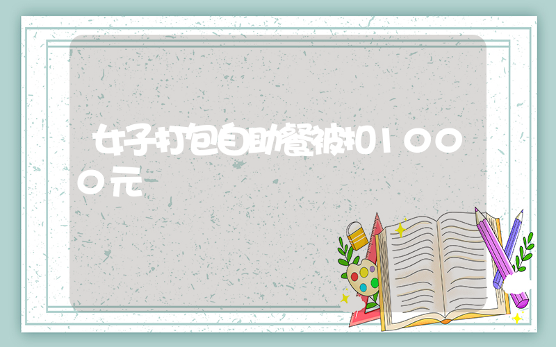 女子打包自助餐被扣1000元插圖