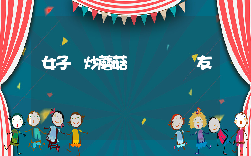 女子曬炒蘑菇視頻嚇壞網友插圖