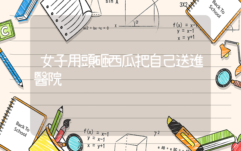 女子用頭砸西瓜把自己送進醫院插圖