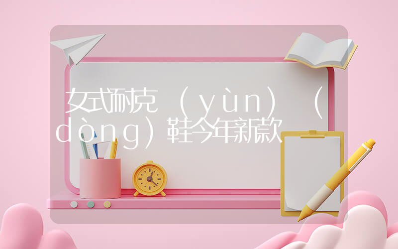 女式耐克運(yùn)動(dòng)鞋今年新款插圖