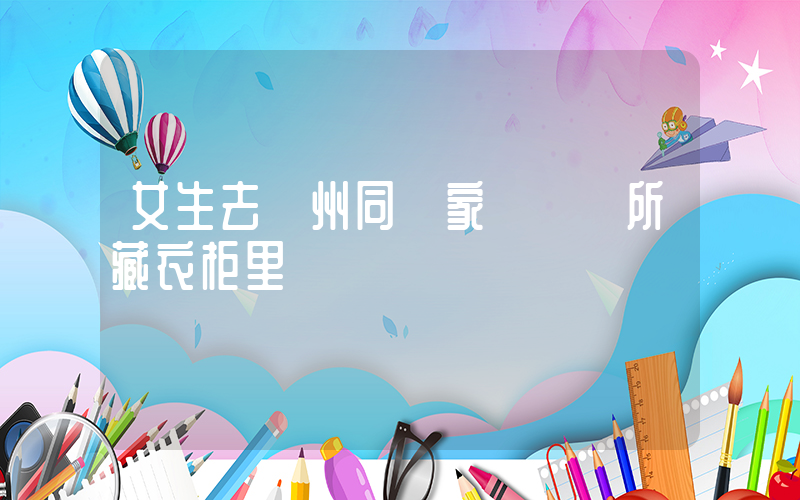 女生去溫州同學家發現廁所藏衣柜里插圖