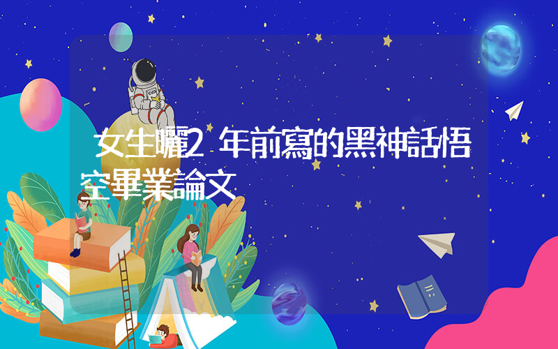 女生曬2年前寫的黑神話悟空畢業論文插圖