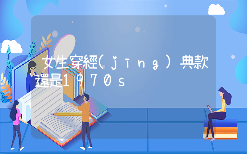 女生穿經(jīng)典款還是1970s插圖