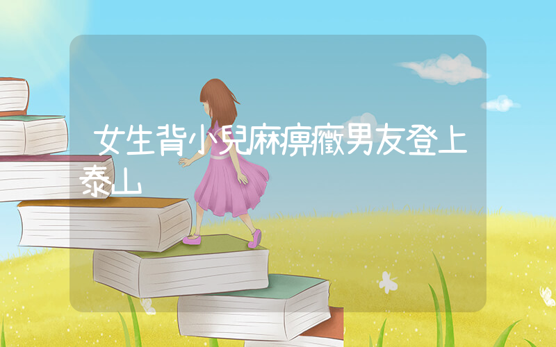 女生背小兒麻痹癥男友登上泰山插圖