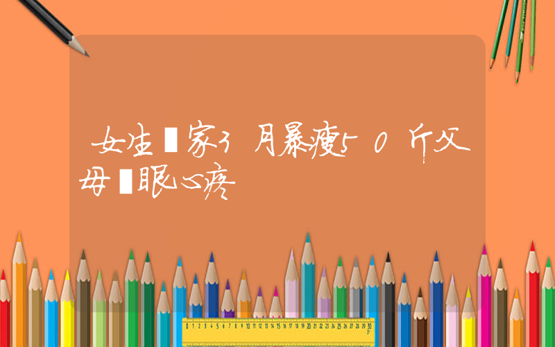 女生離家3月暴瘦50斤父母滿眼心疼插圖