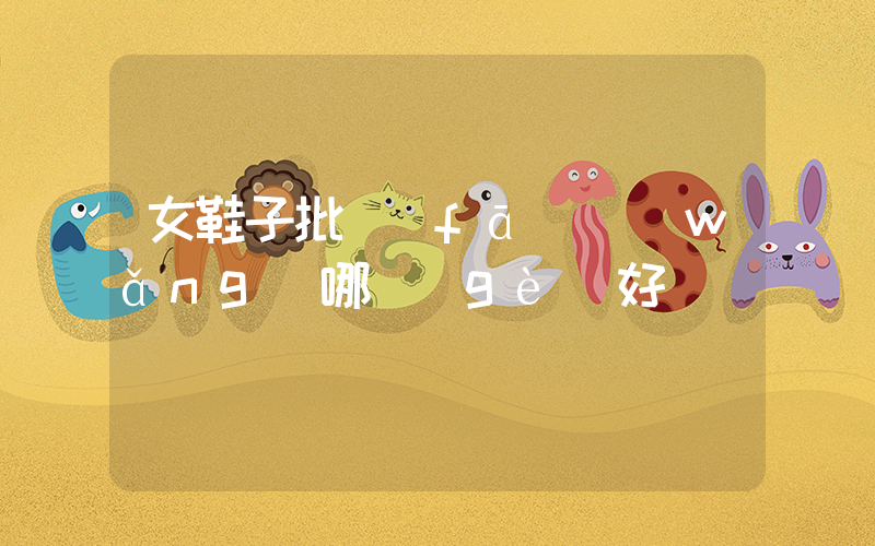 女鞋子批發(fā)網(wǎng)哪個(gè)好插圖