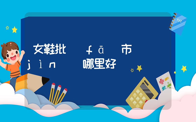 女鞋批發(fā)市場進(jìn)貨哪里好插圖