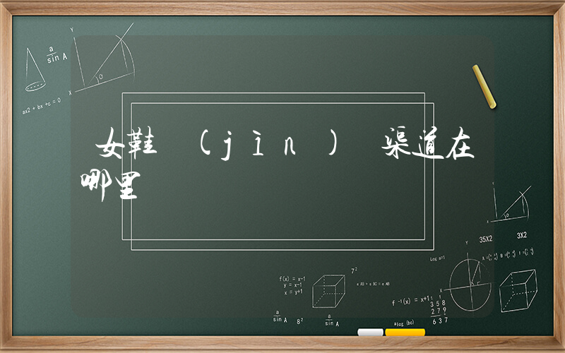 女鞋進(jìn)貨渠道在哪里插圖