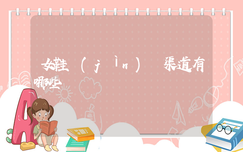 女鞋進(jìn)貨渠道有哪些插圖