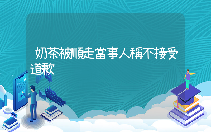 奶茶被順走當事人稱不接受道歉插圖
