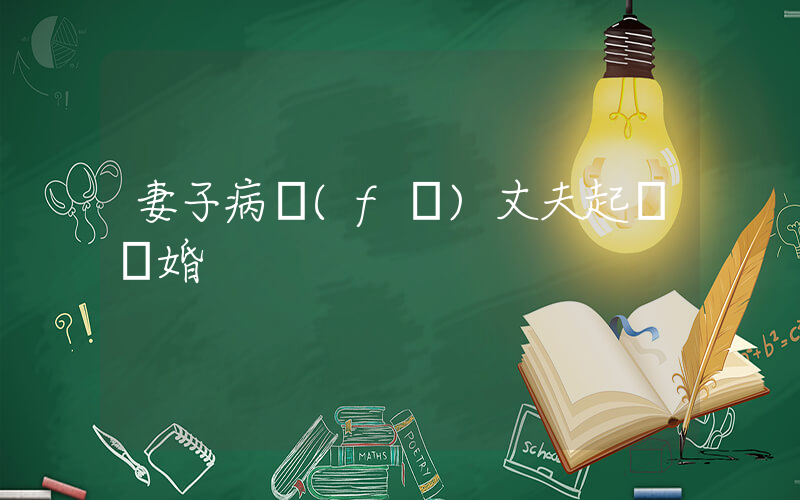 妻子病發(fā)丈夫起訴離婚插圖