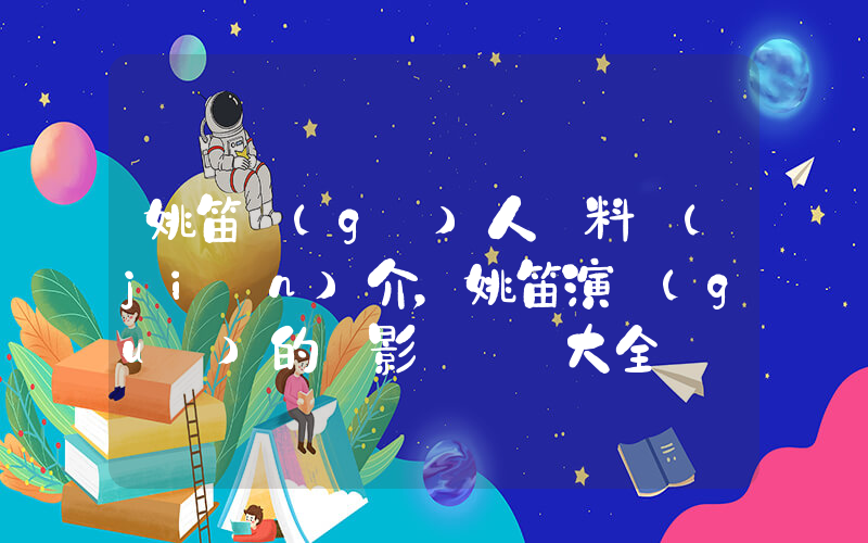 姚笛個(gè)人資料簡(jiǎn)介，姚笛演過(guò)的電影電視劇大全插圖