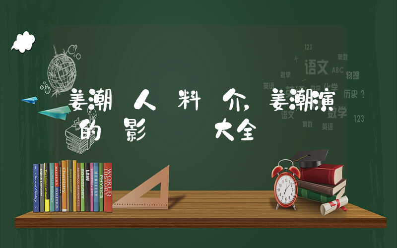 姜潮個人資料簡介，姜潮演過的電影電視劇大全插圖