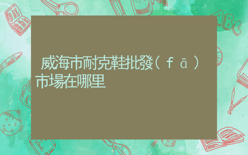 威海市耐克鞋批發(fā)市場在哪里插圖