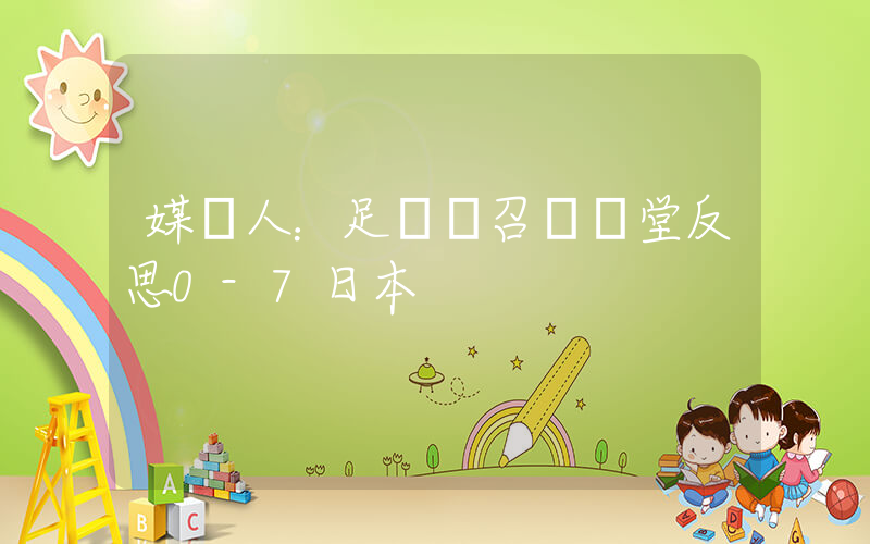 媒體人：足協將召開講堂反思0-7日本插圖