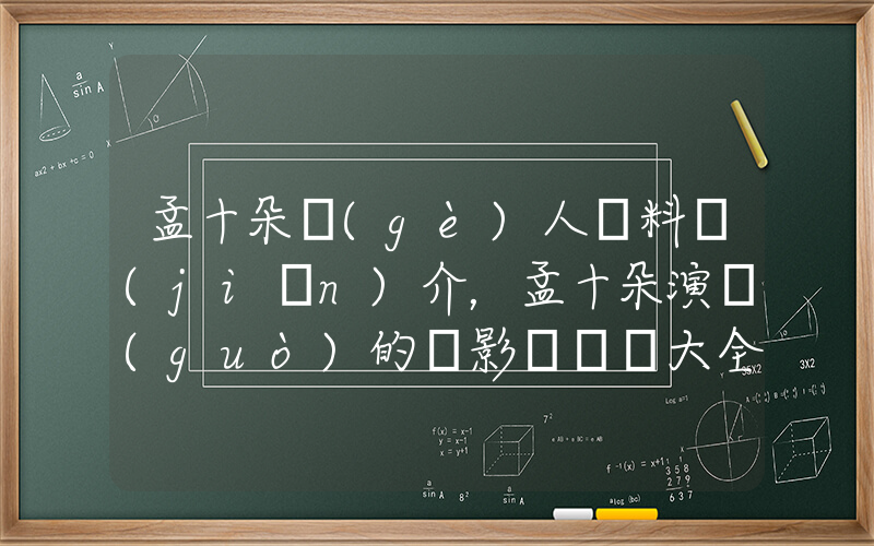 孟十朵個(gè)人資料簡(jiǎn)介，孟十朵演過(guò)的電影電視劇大全插圖