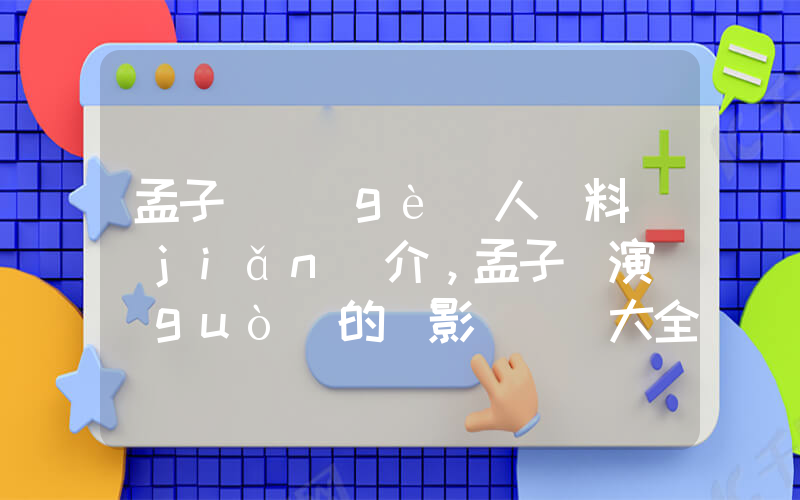 孟子義個(gè)人資料簡(jiǎn)介，孟子義演過(guò)的電影電視劇大全插圖
