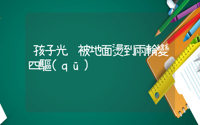 孩子光腳被地面燙到兩輪變四驅(qū)插圖