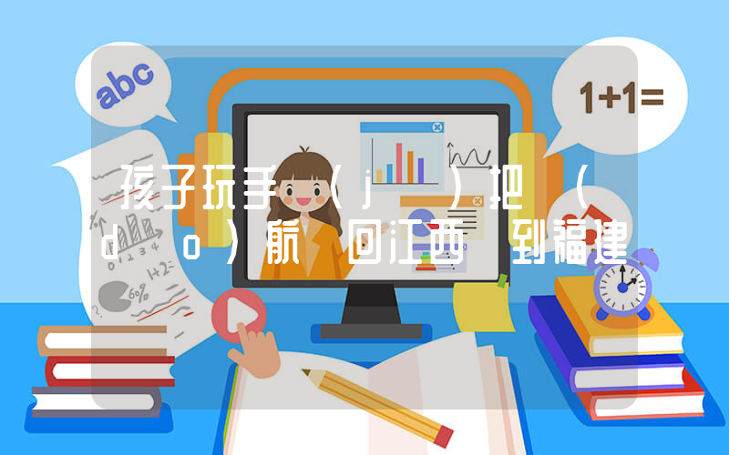 孩子玩手機(jī)把導(dǎo)航從回江西換到福建插圖