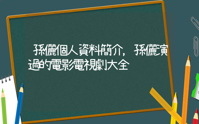 孫儷個人資料簡介，孫儷演過的電影電視劇大全插圖