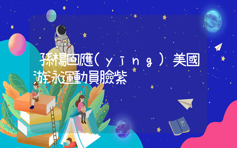 孫楊回應(yīng)美國游泳運動員臉紫插圖