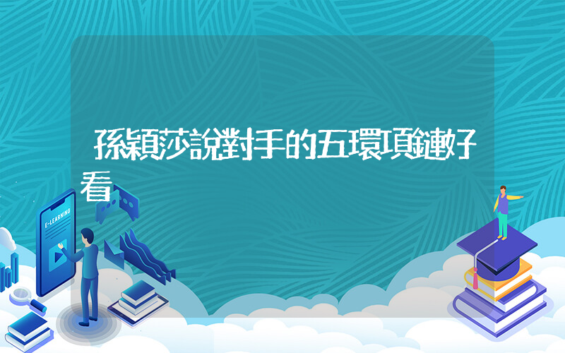 孫穎莎說對手的五環項鏈好看插圖