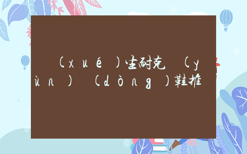 學(xué)生耐克運(yùn)動(dòng)鞋推薦插圖