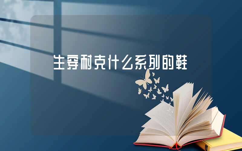 學生穿耐克什么系列的鞋插圖