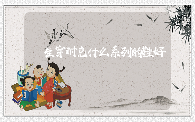 學生穿耐克什么系列的鞋好插圖